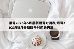 限号2023年5月最新限号时间表/限号2023年5月最新限号时间表天津