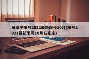 石家庄限号2022最新限号10月(限号2021最新限号10月石家庄)