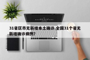31省区市无新增本土确诊.全国31个省无新增确诊病例？