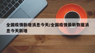 全国疫情新增消息今天/全国疫情最新数据消息今天新增
