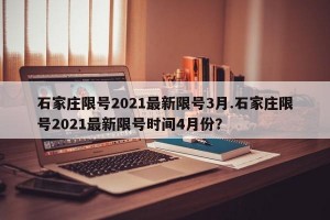 石家庄限号2021最新限号3月.石家庄限号2021最新限号时间4月份？