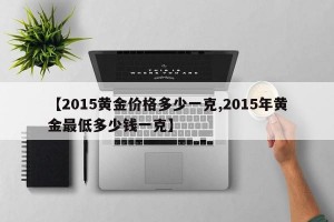 【2015黄金价格多少一克,2015年黄金最低多少钱一克】