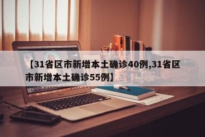 【31省区市新增本土确诊40例,31省区市新增本土确诊55例】