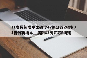 31省份新增本土确诊47例江苏26例(31省份新增本土病例83例江苏54例)