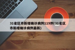 31省区市新增确诊病例119例(31省区市新增确诊病例最新)