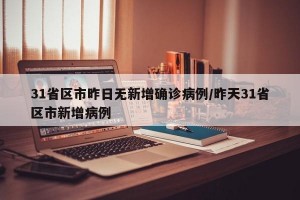 31省区市昨日无新增确诊病例/昨天31省区市新增病例