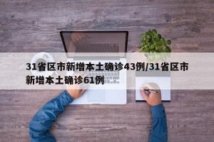 31省区市新增本土确诊43例/31省区市新增本土确诊61例
