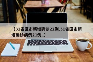 【31省区市新增确诊22例,31省区市新增确诊病例21例_】