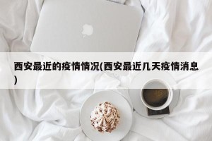 西安最近的疫情情况(西安最近几天疫情消息)