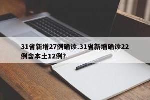 31省新增27例确诊.31省新增确诊22例含本土12例？