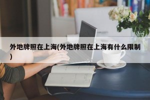 外地牌照在上海(外地牌照在上海有什么限制)