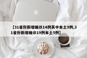 【31省份新增确诊14例其中本土9例,31省份新增确诊19例本土5例】