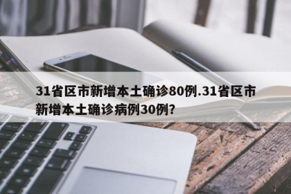 31省区市新增本土确诊80例.31省区市新增本土确诊病例30例？