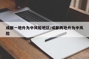 成都一地升为中风险地区/成都两地升为中风险