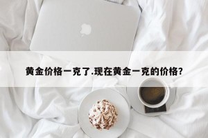 黄金价格一克了.现在黄金一克的价格？