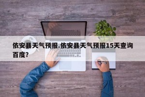 依安县天气预报.依安县天气预报15天查询百度？