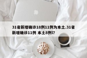31省新增确诊18例11例为本土.31省新增确诊11例 本土8例l？