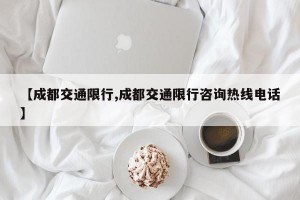 【成都交通限行,成都交通限行咨询热线电话】