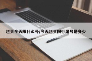 赵县今天限什么号/今天赵县限行尾号是多少