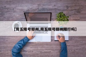 【周五限号郑州,周五限号郑州限行吗】