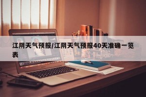 江阴天气预报/江阴天气预报40天准确一览表