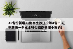 31省份新增11例本土涉辽宁等4省市.辽宁新增一例本土疑似病例是哪个市的？