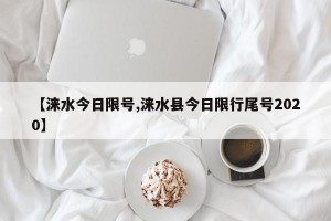 【涞水今日限号,涞水县今日限行尾号2020】