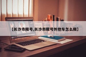 【长沙市限号,长沙市限号外地车怎么限】