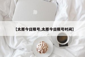 【太原今日限号,太原今日限号时间】