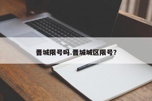 晋城限号吗.晋城城区限号？