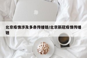 北京疫情涉及多条传播链/北京新冠疫情传播链