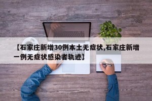 【石家庄新增30例本土无症状,石家庄新增一例无症状感染者轨迹】