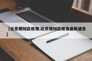 【北京朝阳区疫情,北京朝阳区疫情最新通告】