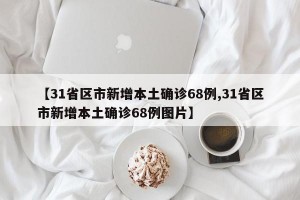 【31省区市新增本土确诊68例,31省区市新增本土确诊68例图片】