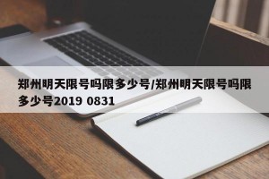 郑州明天限号吗限多少号/郑州明天限号吗限多少号2019 0831