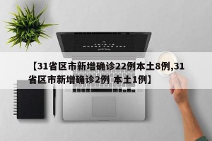 【31省区市新增确诊22例本土8例,31省区市新增确诊2例 本土1例】