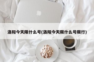 洛阳今天限什么号(洛阳今天限什么号限行)