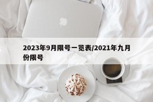 2023年9月限号一览表/2021年九月份限号