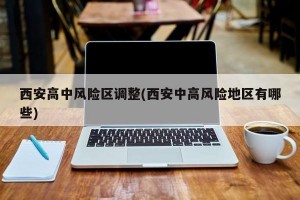 西安高中风险区调整(西安中高风险地区有哪些)