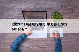 2023年10月限行尾号.车号限行2020年10月？