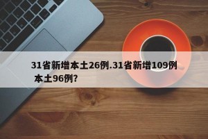 31省新增本土26例.31省新增109例 本土96例？