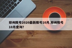 郑州限号2020最新限号10月.郑州限号10月查询？