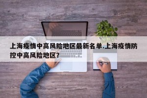 上海疫情中高风险地区最新名单.上海疫情防控中高风险地区？