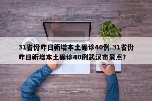 31省份昨日新增本土确诊40例.31省份昨日新增本土确诊40例武汉市景点？