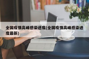 全国疫情高峰感染进度(全国疫情高峰感染进度最新)
