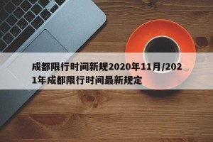 成都限行时间新规2020年11月/2021年成都限行时间最新规定
