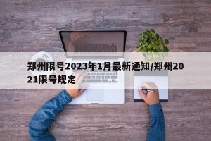 郑州限号2023年1月最新通知/郑州2021限号规定