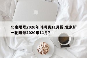 北京限号2020年时间表11月份.北京新一轮限号2020年11月？