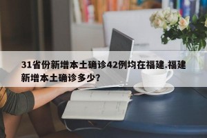 31省份新增本土确诊42例均在福建.福建新增本土确诊多少？