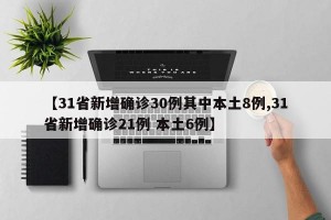 【31省新增确诊30例其中本土8例,31省新增确诊21例 本土6例】